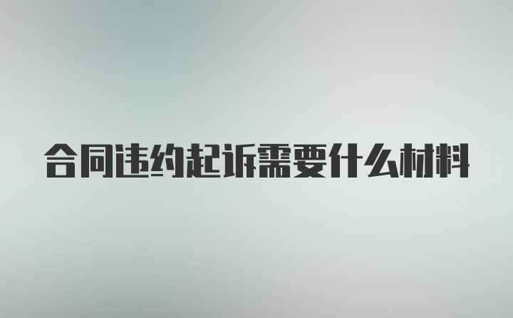 合同违约起诉需要什么材料