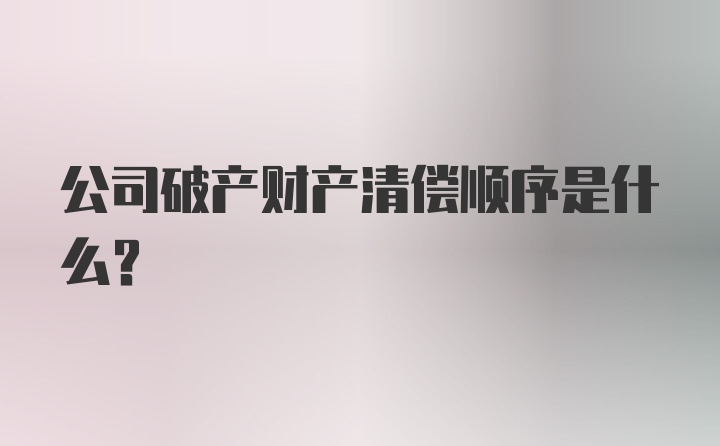 公司破产财产清偿顺序是什么？