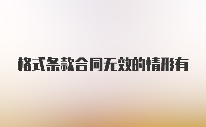 格式条款合同无效的情形有