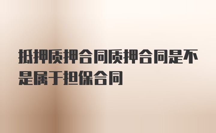 抵押质押合同质押合同是不是属于担保合同