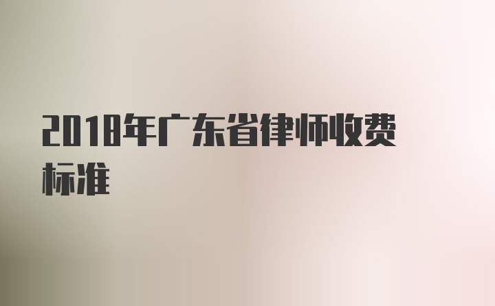 2018年广东省律师收费标准