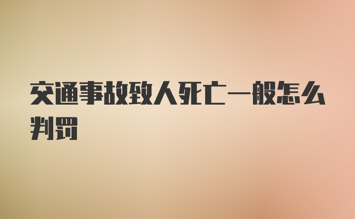 交通事故致人死亡一般怎么判罚