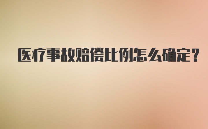 医疗事故赔偿比例怎么确定?