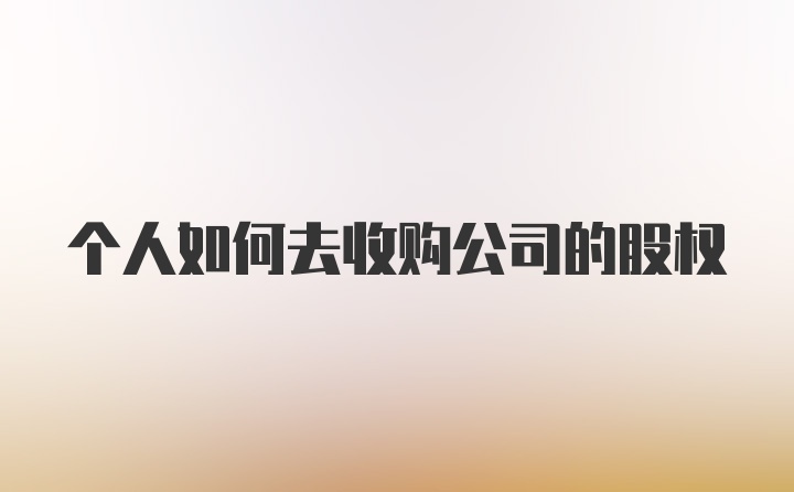 个人如何去收购公司的股权