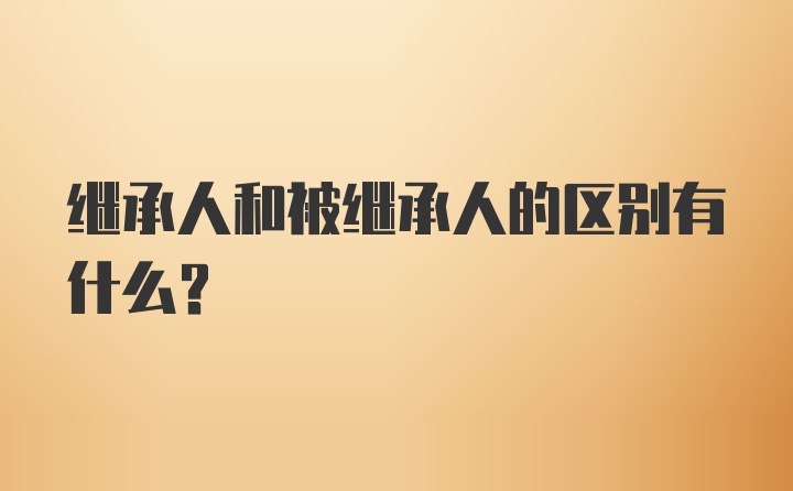 继承人和被继承人的区别有什么?