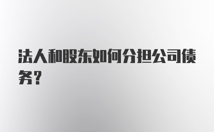 法人和股东如何分担公司债务？