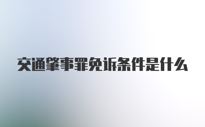 交通肇事罪免诉条件是什么