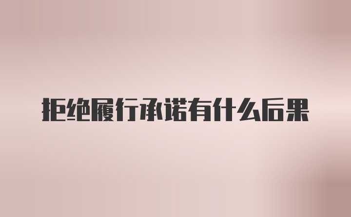 拒绝履行承诺有什么后果