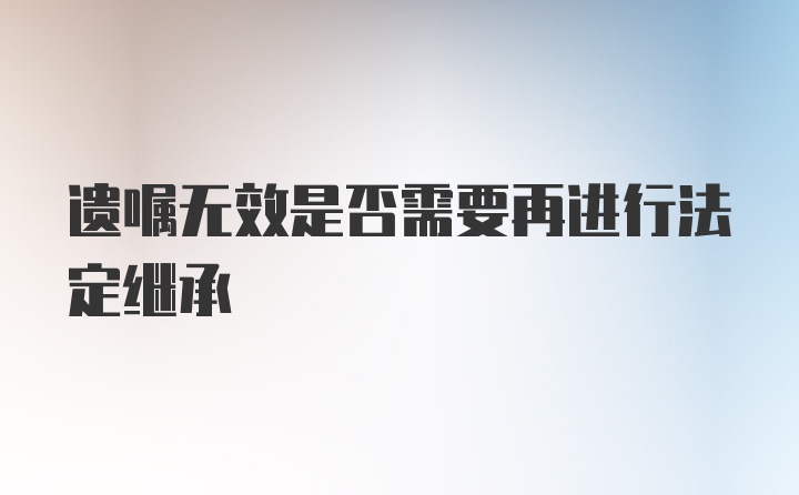 遗嘱无效是否需要再进行法定继承