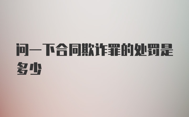 问一下合同欺诈罪的处罚是多少