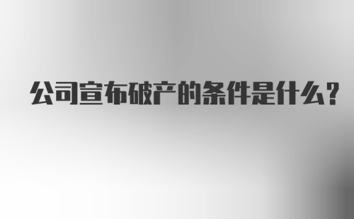 公司宣布破产的条件是什么？