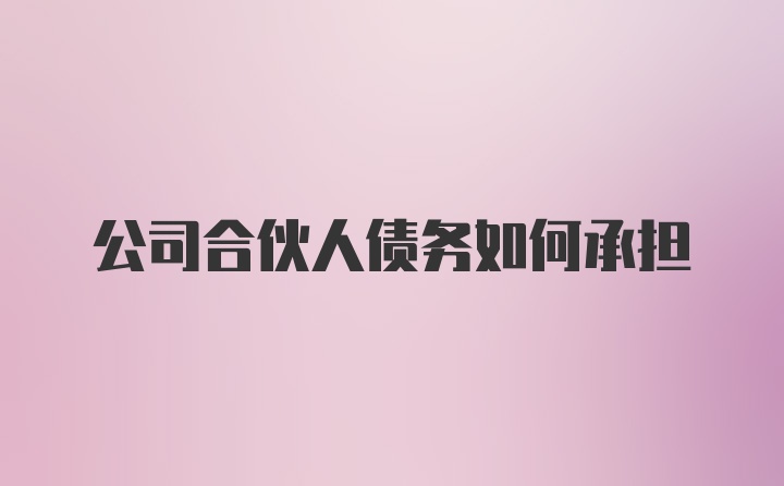 公司合伙人债务如何承担