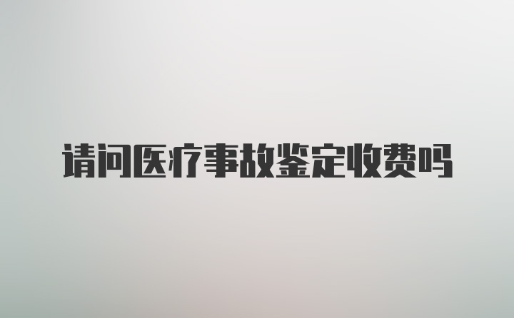 请问医疗事故鉴定收费吗