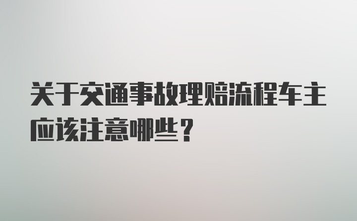 关于交通事故理赔流程车主应该注意哪些？