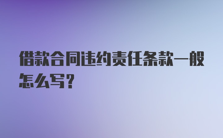 借款合同违约责任条款一般怎么写？