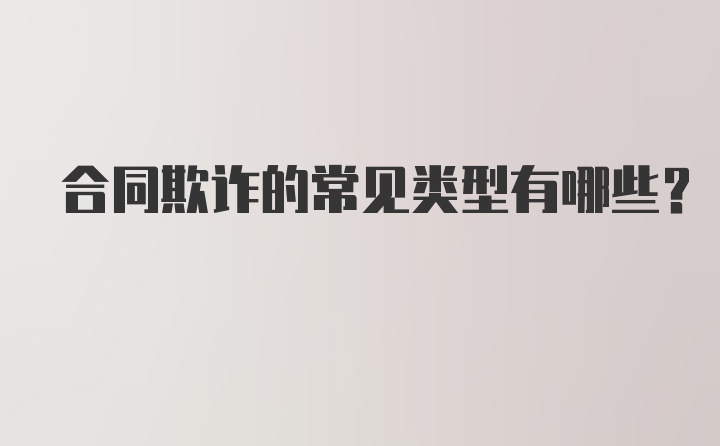 合同欺诈的常见类型有哪些?