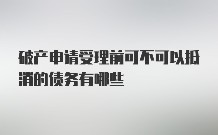 破产申请受理前可不可以抵消的债务有哪些