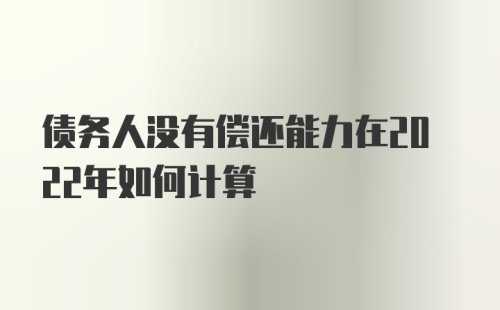 债务人没有偿还能力在2022年如何计算