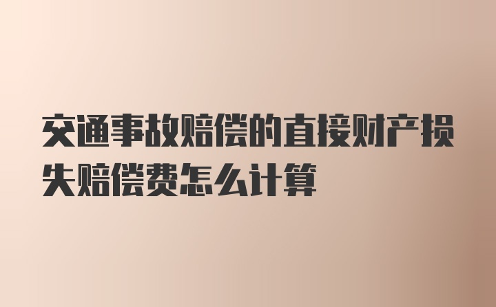 交通事故赔偿的直接财产损失赔偿费怎么计算