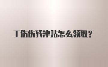 工伤伤残津贴怎么领取？