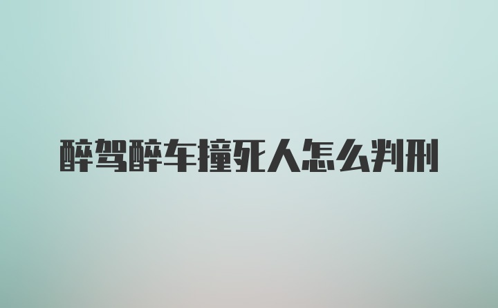 醉驾醉车撞死人怎么判刑