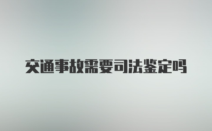 交通事故需要司法鉴定吗