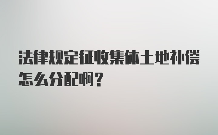 法律规定征收集体土地补偿怎么分配啊？