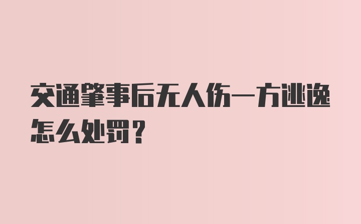 交通肇事后无人伤一方逃逸怎么处罚？