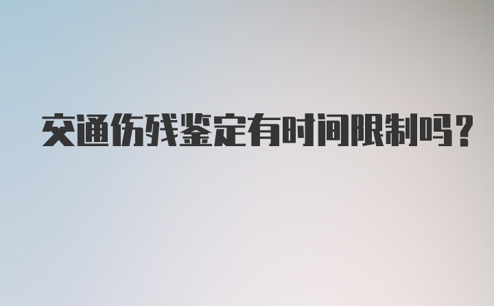 交通伤残鉴定有时间限制吗？