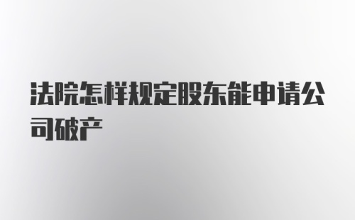 法院怎样规定股东能申请公司破产