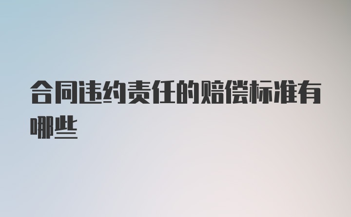 合同违约责任的赔偿标准有哪些