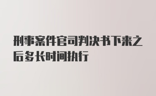 刑事案件官司判决书下来之后多长时间执行