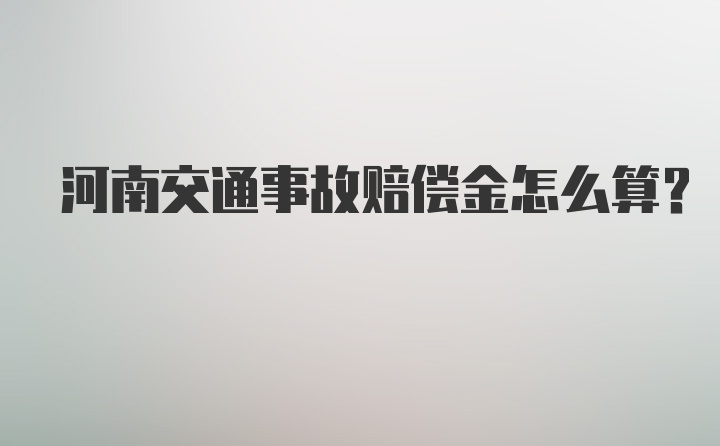 河南交通事故赔偿金怎么算？