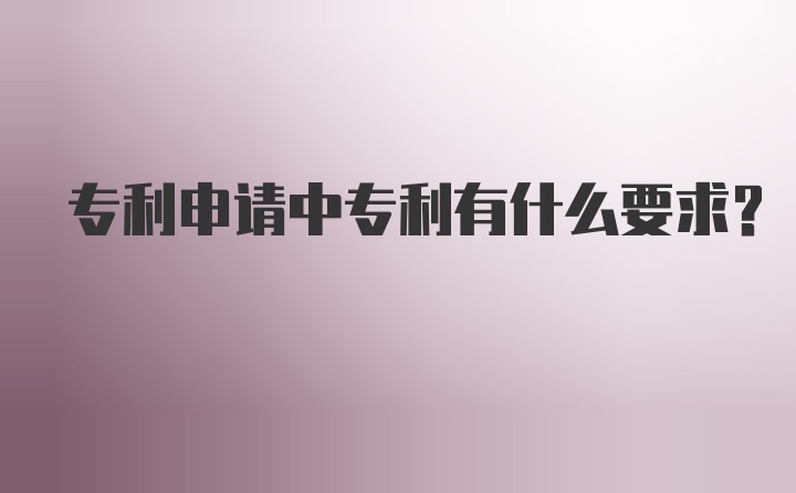 专利申请中专利有什么要求？