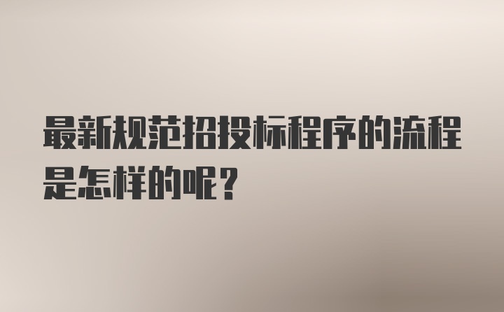 最新规范招投标程序的流程是怎样的呢？