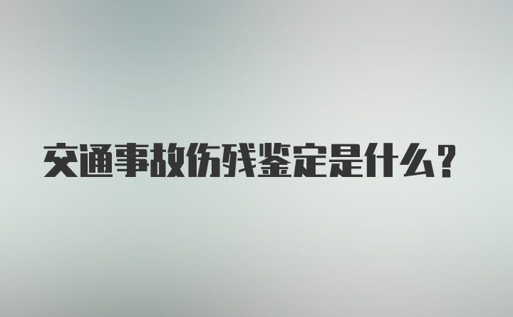 交通事故伤残鉴定是什么？