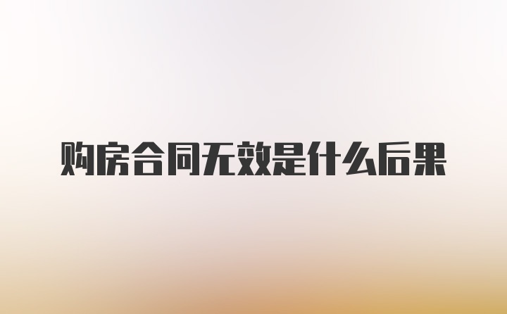 购房合同无效是什么后果