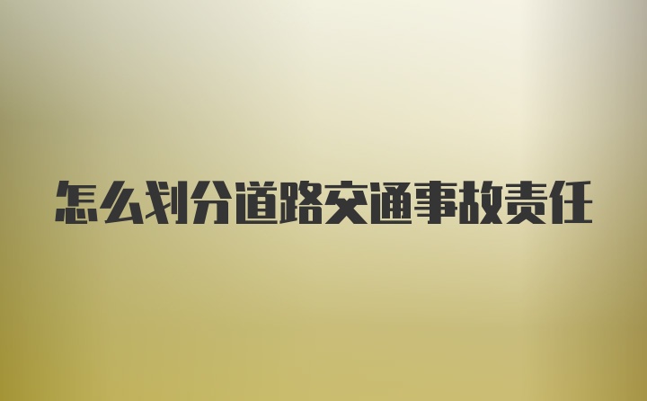 怎么划分道路交通事故责任