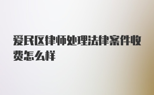 爱民区律师处理法律案件收费怎么样