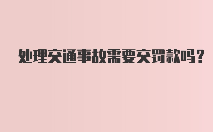 处理交通事故需要交罚款吗？