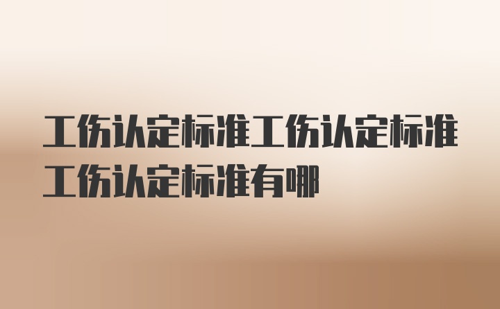 工伤认定标准工伤认定标准工伤认定标准有哪