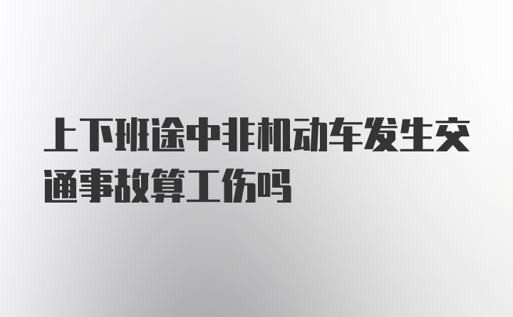 上下班途中非机动车发生交通事故算工伤吗