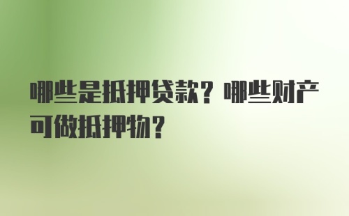 哪些是抵押贷款？哪些财产可做抵押物？