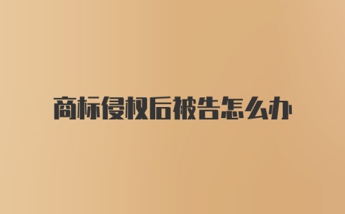 商标侵权后被告怎么办