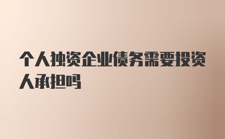 个人独资企业债务需要投资人承担吗