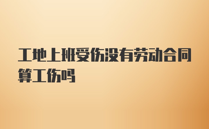 工地上班受伤没有劳动合同算工伤吗