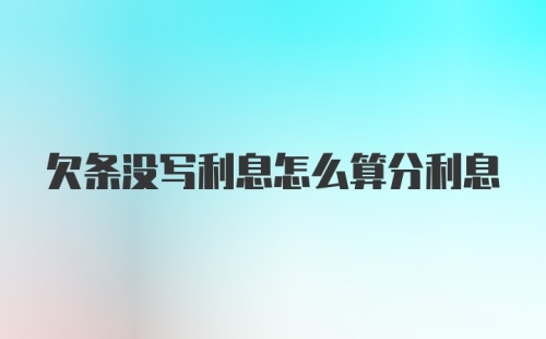 欠条没写利息怎么算分利息