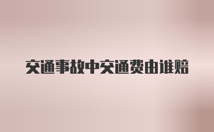 交通事故中交通费由谁赔