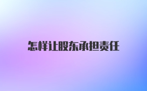 怎样让股东承担责任