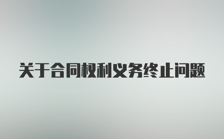 关于合同权利义务终止问题